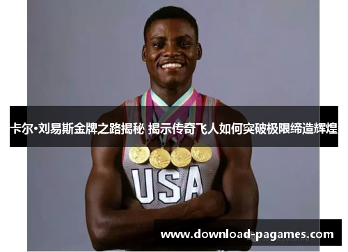 卡尔·刘易斯金牌之路揭秘 揭示传奇飞人如何突破极限缔造辉煌 卡尔·刘易斯金牌之路揭秘 揭示传奇飞人如何突破极限缔造辉煌