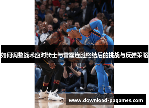 如何调整战术应对骑士与雷霆连胜终结后的挑战与反弹策略 如何调整战术应对骑士与雷霆连胜终结后的挑战与反弹策略
