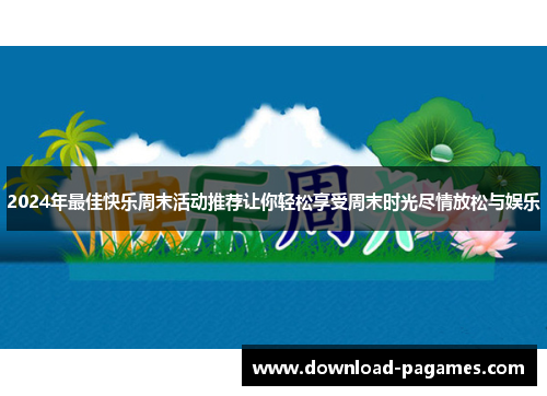 2024年最佳快乐周末活动推荐让你轻松享受周末时光尽情放松与娱乐 2024年最佳快乐周末活动推荐让你轻松享受周末时光尽情放松与娱乐