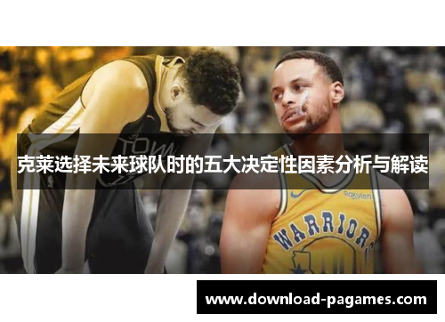 克莱选择未来球队时的五大决定性因素分析与解读 克莱选择未来球队时的五大决定性因素分析与解读