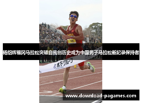杨绍辉福冈马拉松突破自我创历史成为中国男子马拉松新纪录保持者 杨绍辉福冈马拉松突破自我创历史成为中国男子马拉松新纪录保持者