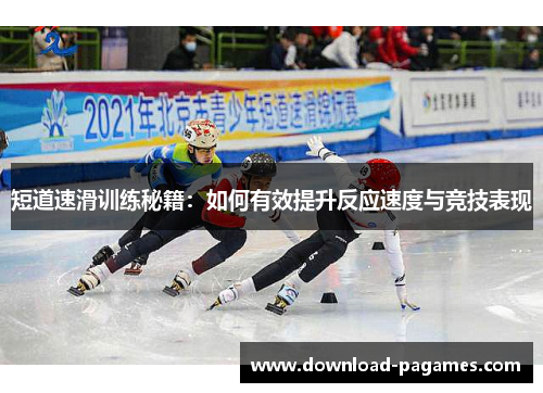 短道速滑训练秘籍:如何有效提升反应速度与竞技表现 短道速滑训练秘籍:如何有效提升反应速度与竞技表现
