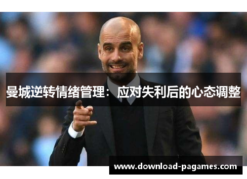 曼城逆转情绪管理:应对失利后的心态调整 曼城逆转情绪管理:应对失利后的心态调整