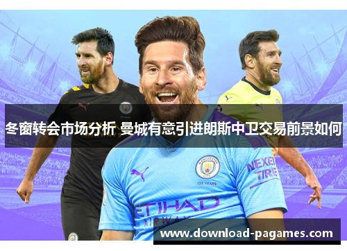 冬窗转会市场分析 曼城有意引进朗斯中卫交易前景如何 冬窗转会市场分析 曼城有意引进朗斯中卫交易前景如何