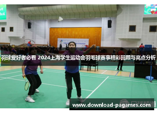 羽球爱好者必看 2024上海学生运动会羽毛球赛事精彩回顾与亮点分析 羽球爱好者必看 2024上海学生运动会羽毛球赛事精彩回顾与亮点分析