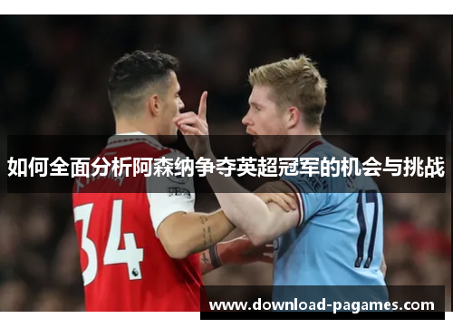 如何全面分析阿森纳争夺英超冠军的机会与挑战 如何全面分析阿森纳争夺英超冠军的机会与挑战