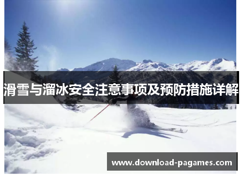 滑雪与溜冰安全注意事项及预防措施详解 滑雪与溜冰安全注意事项及预防措施详解