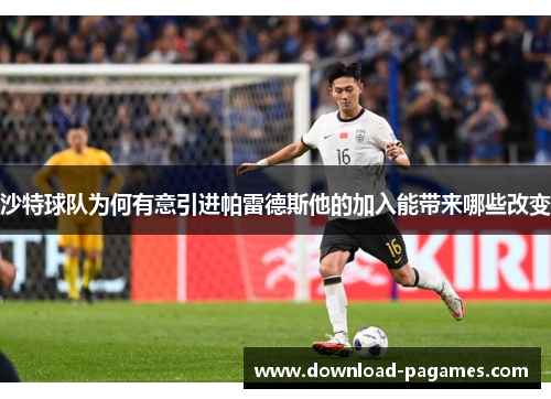 沙特球队为何有意引进帕雷德斯他的加入能带来哪些改变 沙特球队为何有意引进帕雷德斯他的加入能带来哪些改变