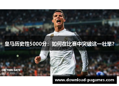皇马历史性5000分:如何在比赛中突破这一壮举? 皇马历史性5000分:如何在比赛中突破这一壮举?