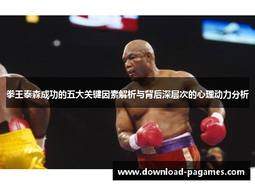 拳王泰森成功的五大关键因素解析与背后深层次的心理动力分析 拳王泰森成功的五大关键因素解析与背后深层次的心理动力分析