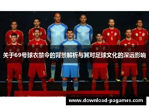 关于69号球衣禁令的背景解析与其对足球文化的深远影响 关于69号球衣禁令的背景解析与其对足球文化的深远影响