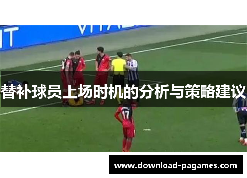 替补球员上场时机的分析与策略建议 替补球员上场时机的分析与策略建议