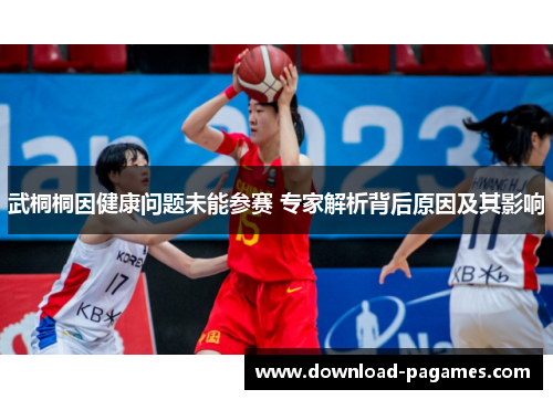 武桐桐因健康问题未能参赛 专家解析背后原因及其影响 武桐桐因健康问题未能参赛 专家解析背后原因及其影响