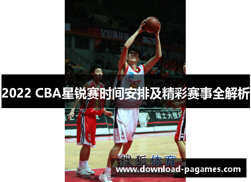 2022 CBA星锐赛时间安排及精彩赛事全解析 2022 CBA星锐赛时间安排及精彩赛事全解析