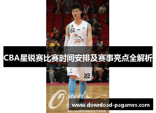 CBA星锐赛比赛时间安排及赛事亮点全解析 CBA星锐赛比赛时间安排及赛事亮点全解析