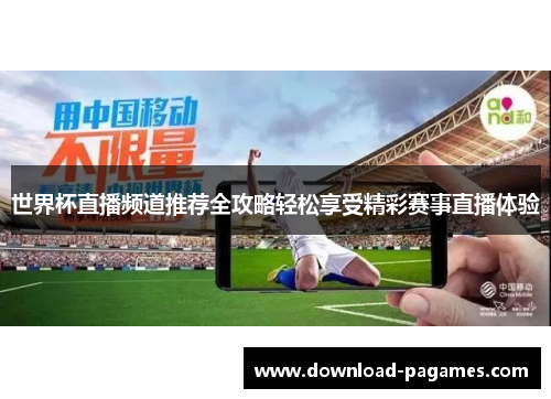 世界杯直播频道推荐全攻略轻松享受精彩赛事直播体验 世界杯直播频道推荐全攻略轻松享受精彩赛事直播体验