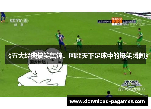 《五大经典搞笑集锦:回顾天下足球中的爆笑瞬间》 《五大经典搞笑集锦:回顾天下足球中的爆笑瞬间》