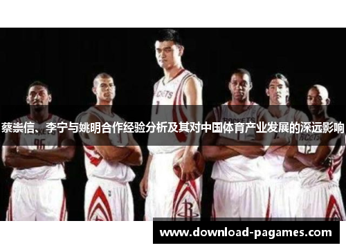 蔡崇信、李宁与姚明合作经验分析及其对中国体育产业发展的深远影响 蔡崇信、李宁与姚明合作经验分析及其对中国体育产业发展的深远影响
