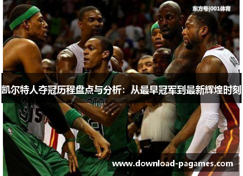 凯尔特人夺冠历程盘点与分析:从最早冠军到最新辉煌时刻 凯尔特人夺冠历程盘点与分析:从最早冠军到最新辉煌时刻