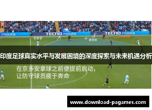 印度足球真实水平与发展困境的深度探索与未来机遇分析 印度足球真实水平与发展困境的深度探索与未来机遇分析