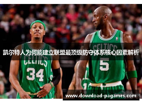 凯尔特人为何能建立联盟最顶级防守体系核心因素解析 凯尔特人为何能建立联盟最顶级防守体系核心因素解析
