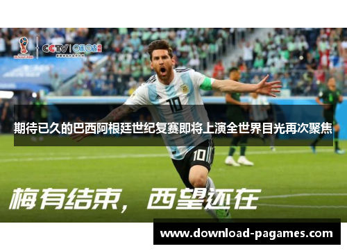 期待已久的巴西阿根廷世纪复赛即将上演全世界目光再次聚焦 期待已久的巴西阿根廷世纪复赛即将上演全世界目光再次聚焦