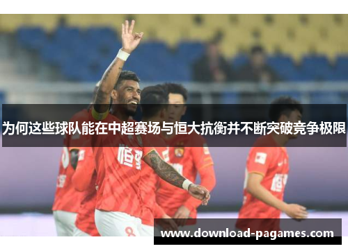 为何这些球队能在中超赛场与恒大抗衡并不断突破竞争极限 为何这些球队能在中超赛场与恒大抗衡并不断突破竞争极限