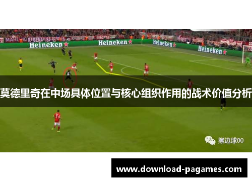莫德里奇在中场具体位置与核心组织作用的战术价值分析 莫德里奇在中场具体位置与核心组织作用的战术价值分析