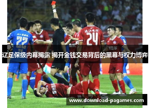 辽足保级内幕揭露 揭开金钱交易背后的黑幕与权力博弈 辽足保级内幕揭露 揭开金钱交易背后的黑幕与权力博弈