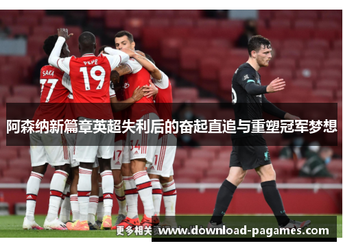 阿森纳新篇章英超失利后的奋起直追与重塑冠军梦想 阿森纳新篇章英超失利后的奋起直追与重塑冠军梦想