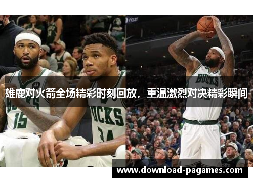 雄鹿对火箭全场精彩时刻回放,重温激烈对决精彩瞬间 雄鹿对火箭全场精彩时刻回放,重温激烈对决精彩瞬间