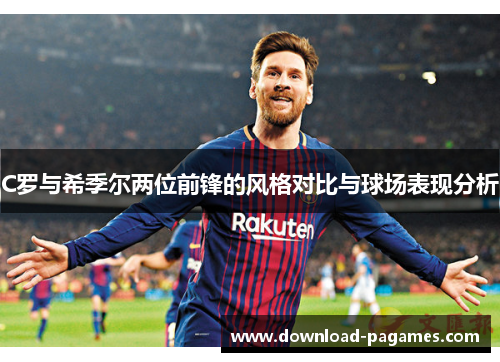 C罗与希季尔两位前锋的风格对比与球场表现分析