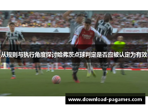 从规则与执行角度探讨哈弗茨点球判定是否应被认定为有效