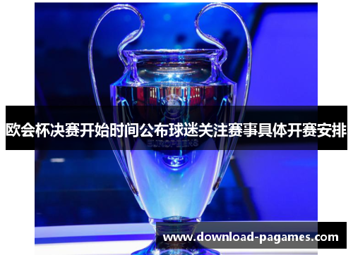 欧会杯决赛开始时间公布球迷关注赛事具体开赛安排 欧会杯决赛开始时间公布球迷关注赛事具体开赛安排