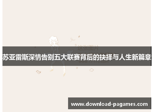 苏亚雷斯深情告别五大联赛背后的抉择与人生新篇章