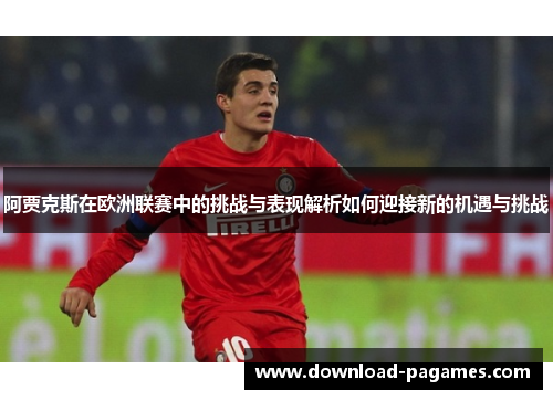 阿贾克斯在欧洲联赛中的挑战与表现解析如何迎接新的机遇与挑战