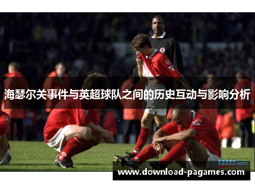海瑟尔关事件与英超球队之间的历史互动与影响分析