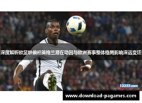 深度解析欧足联偏袒英格兰潜在动因与欧洲赛事整体格局影响深远变迁