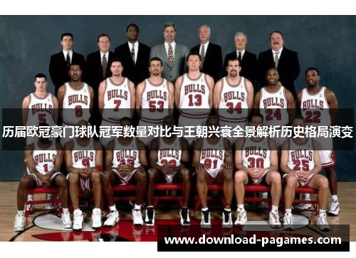 历届欧冠豪门球队冠军数量对比与王朝兴衰全景解析历史格局演变