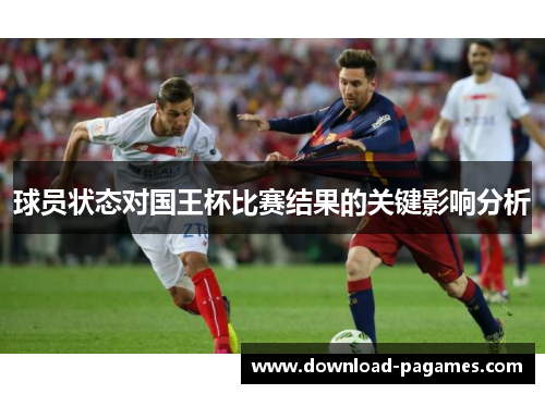 球员状态对国王杯比赛结果的关键影响分析 球员状态对国王杯比赛结果的关键影响分析