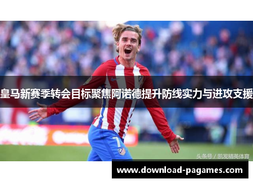 皇马新赛季转会目标聚焦阿诺德提升防线实力与进攻支援