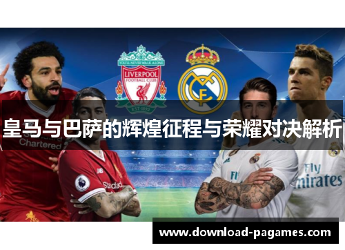 皇马与巴萨的辉煌征程与荣耀对决解析 皇马与巴萨的辉煌征程与荣耀对决解析