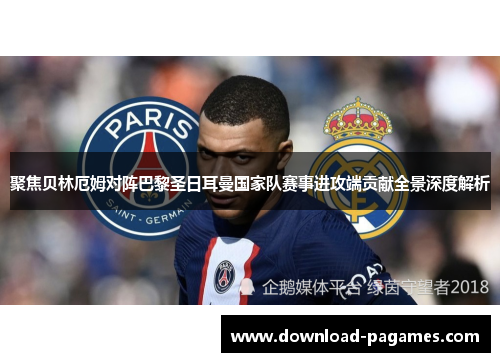 聚焦贝林厄姆对阵巴黎圣日耳曼国家队赛事进攻端贡献全景深度解析