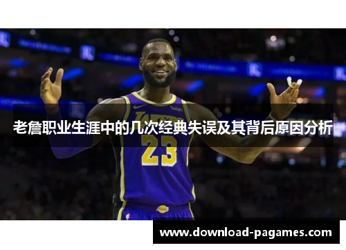 老詹职业生涯中的几次经典失误及其背后原因分析