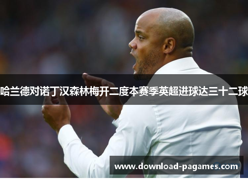 哈兰德对诺丁汉森林梅开二度本赛季英超进球达三十二球