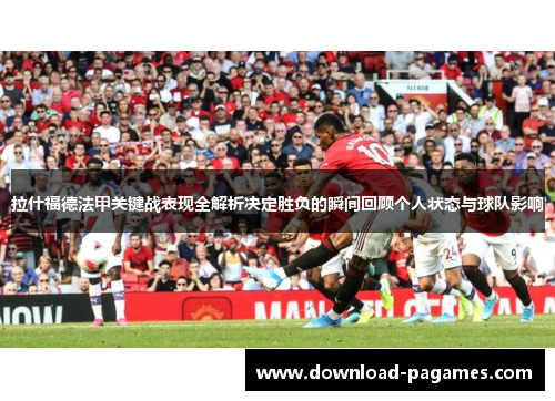拉什福德法甲关键战表现全解析决定胜负的瞬间回顾个人状态与球队影响 拉什福德法甲关键战表现全解析决定胜负的瞬间回顾个人状态与球队影响
