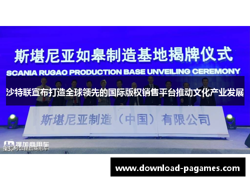 沙特联宣布打造全球领先的国际版权销售平台推动文化产业发展