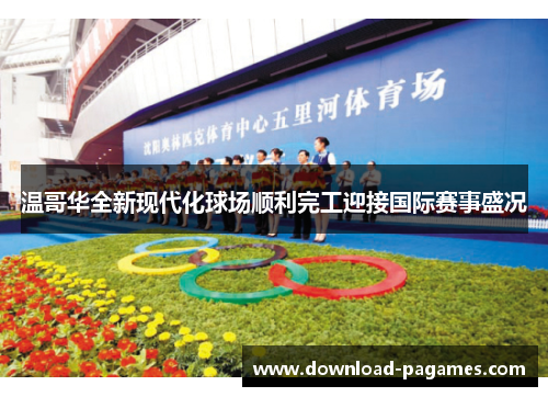 温哥华全新现代化球场顺利完工迎接国际赛事盛况