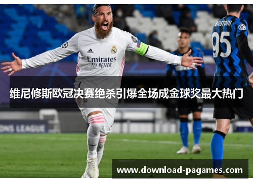 维尼修斯欧冠决赛绝杀引爆全场成金球奖最大热门 维尼修斯欧冠决赛绝杀引爆全场成金球奖最大热门