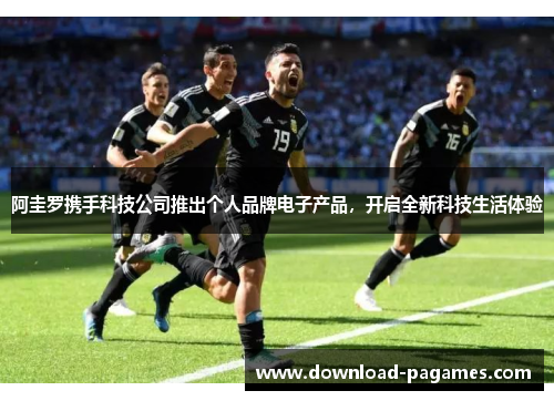 阿圭罗携手科技公司推出个人品牌电子产品，开启全新科技生活体验